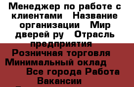 Менеджер по работе с клиентами › Название организации ­ Мир дверей.ру › Отрасль предприятия ­ Розничная торговля › Минимальный оклад ­ 35 000 - Все города Работа » Вакансии   . Башкортостан респ.,Баймакский р-н